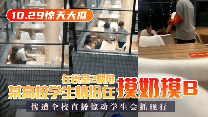 【10.29惊天大瓜】某高校学生情侣在食堂2楼角落摸奶摸B，惨遭全校直播惊动学生会抓现行！